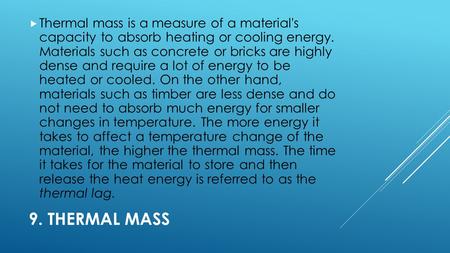 9. THERMAL MASS  Thermal mass is a measure of a material's capacity to absorb heating or cooling energy. Materials such as concrete or bricks are highly.