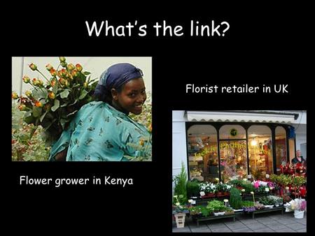 What’s the link? Flower grower in Kenya Florist retailer in UK.