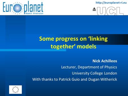 Some progress on ‘linking together’ models Nick Achilleos Lecturer, Department of Physics University College London With thanks.