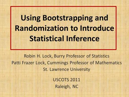 Using Bootstrapping and Randomization to Introduce Statistical Inference Robin H. Lock, Burry Professor of Statistics Patti Frazer Lock, Cummings Professor.