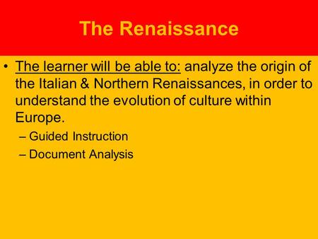 The Renaissance The learner will be able to: analyze the origin of the Italian & Northern Renaissances, in order to understand the evolution of culture.