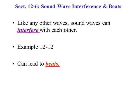 Sect. 12-6: Sound Wave Interference & Beats Like any other waves, sound waves can interfere with each other. Example 12-12 Can lead to beats.