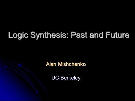 Logic Synthesis: Past and Future Alan Mishchenko UC Berkeley.