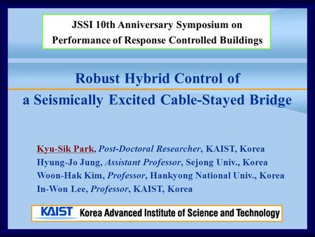 Robust Hybrid Control of a Seismically Excited Cable-Stayed Bridge JSSI 10th Anniversary Symposium on Performance of Response Controlled Buildings Kyu-Sik.