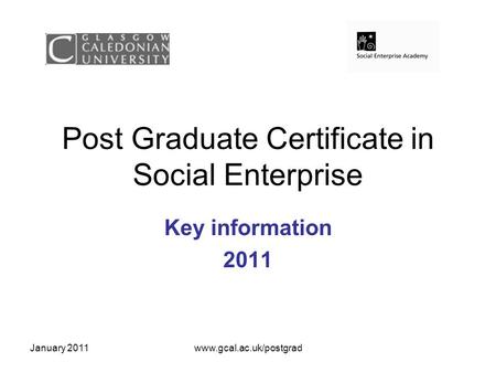 January 2011www.gcal.ac.uk/postgrad Post Graduate Certificate in Social Enterprise Key information 2011.