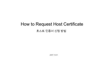 호스트 인증서 신청 방법 How to Request Host Certificate 2007.10.01.