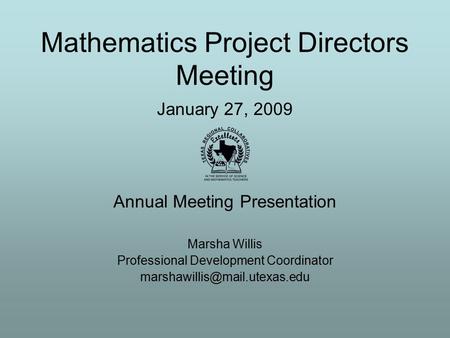 Mathematics Project Directors Meeting January 27, 2009 Annual Meeting Presentation Marsha Willis Professional Development Coordinator