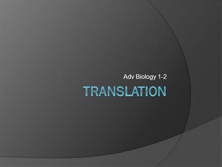 Adv Biology 1-2. Translation  Translation-the transfer of information from an RNA molecule into a polypeptide. Using the information in RNA to make a.