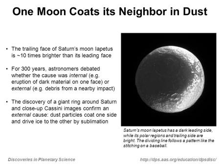 Discoveries in Planetary Sciencehttp://dps.aas.org/education/dpsdisc/ One Moon Coats its Neighbor in Dust The trailing face of Saturn’s moon Iapetus is.