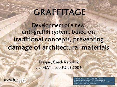 GRAFFITAGE Prague, Czech Republic 31ST MAY – 3RD JUNE 2006 Development of a new anti-graffiti system, based on traditional concepts, preventing damage.