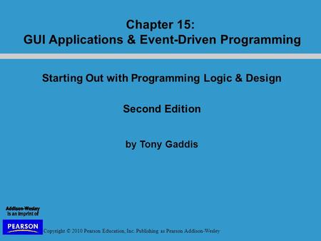 Copyright © 2010 Pearson Education, Inc. Publishing as Pearson Addison-Wesley Starting Out with Programming Logic & Design Second Edition by Tony Gaddis.