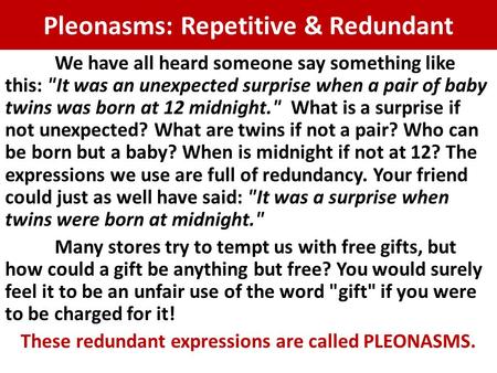 Pleonasms: Repetitive & Redundant We have all heard someone say something like this: It was an unexpected surprise when a pair of baby twins was born.