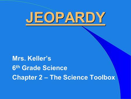 JEOPARDY Mrs. Keller’s 6 th Grade Science Chapter 2 – The Science Toolbox.