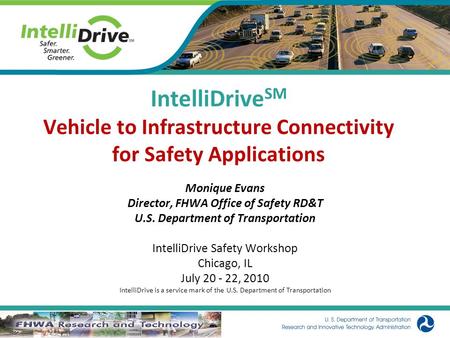 IntelliDrive SM Vehicle to Infrastructure Connectivity for Safety Applications Monique Evans Director, FHWA Office of Safety RD&T U.S. Department of Transportation.