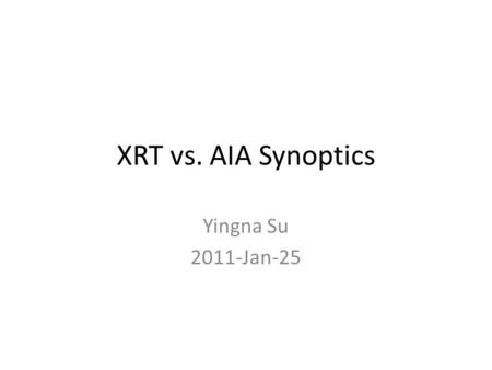 XRT vs. AIA Synoptics Yingna Su 2011-Jan-25. We take a look at the recent XRT 9-filter synoptic observations on Jan 5 (12 UT), Jan 9 (20 UT), and Jan.