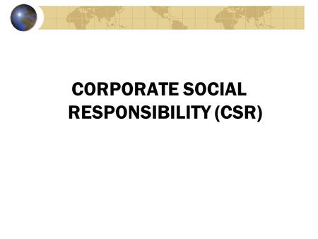 CORPORATE SOCIAL RESPONSIBILITY (CSR). Definitions and Relationships Corporate social responsibility (CSR) is the process by which businesses negotiate.