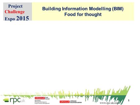 Www.rpc.uk.com Building Information Modelling (BIM) Food for thought Project Challenge Expo 2015 1.