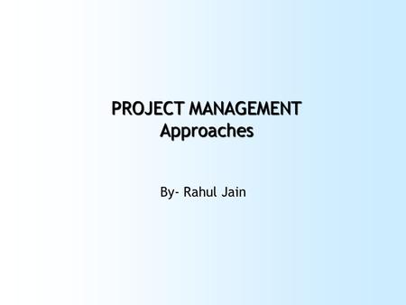 PROJECT MANAGEMENT Approaches By- Rahul Jain. Plan your work first…..then work your plan.