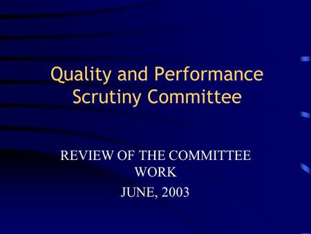 Quality and Performance Scrutiny Committee REVIEW OF THE COMMITTEE WORK JUNE, 2003.