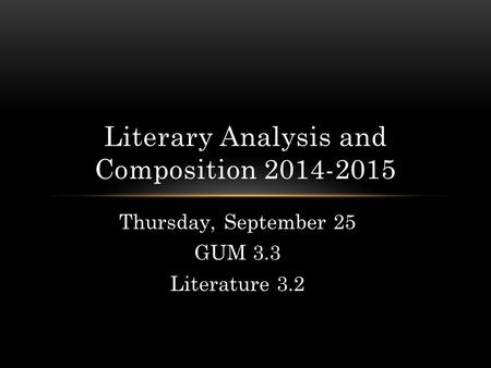 Thursday, September 25 GUM 3.3 Literature 3.2 Literary Analysis and Composition 2014-2015.