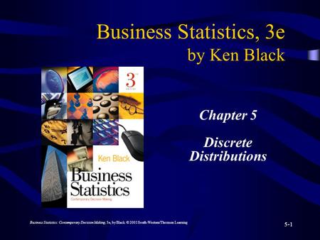 Business Statistics: Contemporary Decision Making, 3e, by Black. © 2001 South-Western/Thomson Learning 5-1 Business Statistics, 3e by Ken Black Chapter.