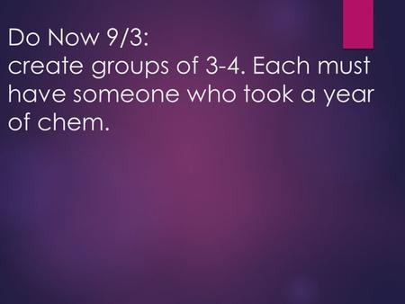 Do Now 9/3: create groups of 3-4. Each must have someone who took a year of chem.