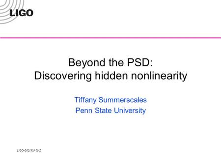 LIGO- G020309-00-Z Beyond the PSD: Discovering hidden nonlinearity Tiffany Summerscales Penn State University.