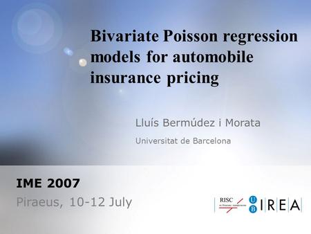 Bivariate Poisson regression models for automobile insurance pricing Lluís Bermúdez i Morata Universitat de Barcelona IME 2007 Piraeus, 10-12 July.