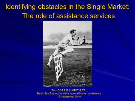 Identifying obstacles in the Single Market: Tom CORRIE, MARKT.B.TF1 Baltic Sea Strategy and the Internal Market conference 17 September 2010 The role of.