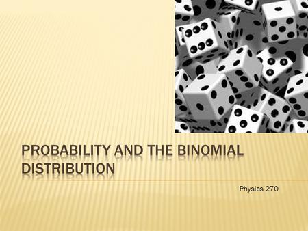 Physics 270. o Experiment with one die o m – frequency of a given result (say rolling a 4) o m/n – relative frequency of this result o All throws are.