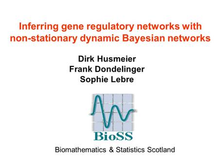 Inferring gene regulatory networks with non-stationary dynamic Bayesian networks Dirk Husmeier Frank Dondelinger Sophie Lebre Biomathematics & Statistics.