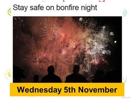 Wednesday 5th November. All Year Groups Remember, remember the 5 th of November…