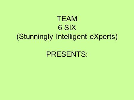 TEAM 6 SIX (Stunningly Intelligent eXperts) PRESENTS: