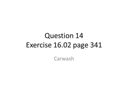 Question 14 Exercise 16.02 page 341 Carwash. This records our frustration with trying to match our answer with the back of the book. Learning did happen.