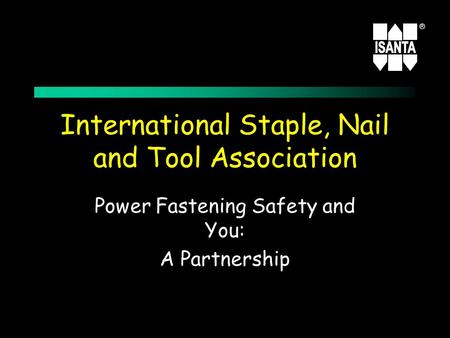 ® 1 International Staple, Nail and Tool Association Power Fastening Safety and You: A Partnership.