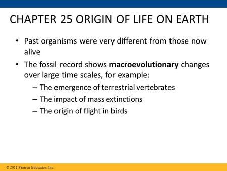 CHAPTER 25 ORIGIN OF LIFE ON EARTH Past organisms were very different from those now alive The fossil record shows macroevolutionary changes over large.