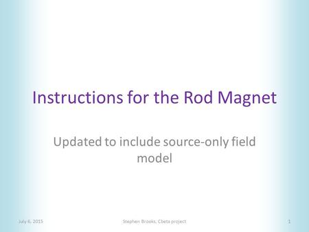 Instructions for the Rod Magnet July 6, 2015Stephen Brooks, Cbeta project1 Updated to include source-only field model.