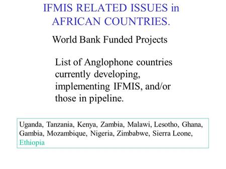 IFMIS RELATED ISSUES in AFRICAN COUNTRIES. List of Anglophone countries currently developing, implementing IFMIS, and/or those in pipeline. Uganda, Tanzania,