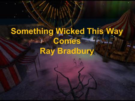 Something Wicked This Way Comes Ray Bradbury. Background From 1955 to 1962 in Los Angeles Bradbury turned a ten page story into this novel Protagonist.