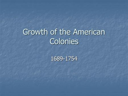 Growth of the American Colonies 1689-1754. Colonies of an Empire.