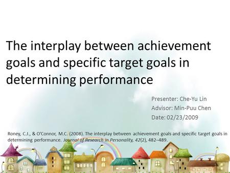 The interplay between achievement goals and specific target goals in determining performance Presenter: Che-Yu Lin Advisor: Min-Puu Chen Date: 02/23/2009.