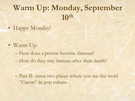 Warm Up: Monday, September 10 th Happy Monday! Warm Up: –How does a person become famous? –How do they stay famous after their death? –Part II: name two.