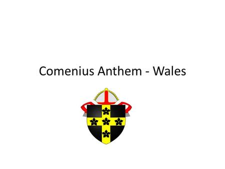 Comenius Anthem - Wales. Welcome to the land of Wales Known as the Land of Song Our Red Dragon represents us Hen wlad fy Nhadau is our song Comenius joins.