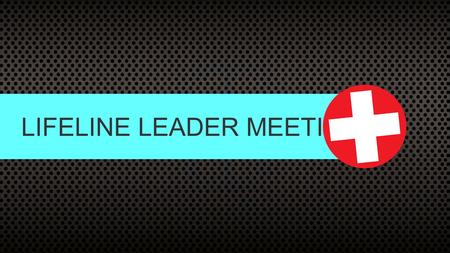 LIFELINE LEADER MEETING. LEADER RETREAT THIS WEEKEND ◦Come prepared to have fun. ◦Packing list: warm and comfortable clothes, gym clothes, sleeping bag.