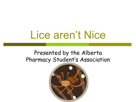 Lice aren’t Nice Presented by the Alberta Pharmacy Student’s Association.