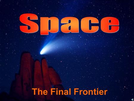 The Final Frontier. Learn about: Our Solar System A Star is Born Beyond the Milky Way Space Travel Life in Space Technological Advances.