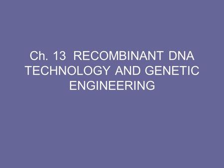 Ch. 13 RECOMBINANT DNA TECHNOLOGY AND GENETIC ENGINEERING.