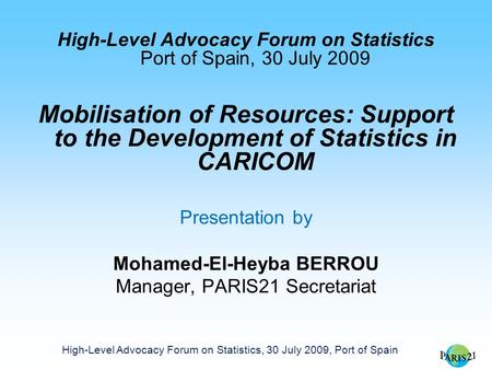 High-Level Advocacy Forum on Statistics, 30 July 2009, Port of Spain High-Level Advocacy Forum on Statistics Port of Spain, 30 July 2009 Mobilisation of.