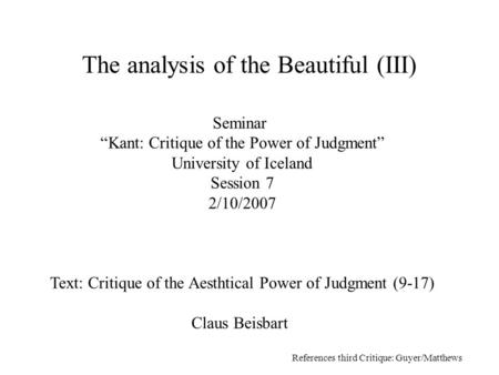 Seminar “Kant: Critique of the Power of Judgment” University of Iceland Session 7 2/10/2007 Text: Critique of the Aesthtical Power of Judgment (9-17) Claus.