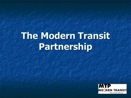 The Modern Transit Partnership. MTP History Formed in 1997 by the CAT Board of Directors as a 501(c)(3) non-profit advocacy and education organization,